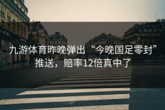 九游体育昨晚弹出“今晚国足零封”推送，赔率12倍真中了
