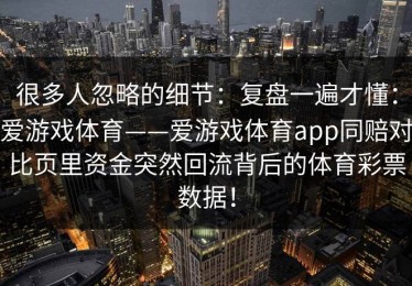 很多人忽略的细节：复盘一遍才懂：爱游戏体育——爱游戏体育app同赔对比页里资金突然回流背后的体育彩票数据！