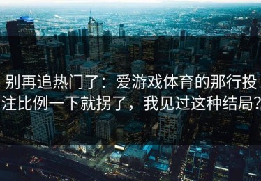 别再追热门了：爱游戏体育的那行投注比例一下就拐了，我见过这种结局？