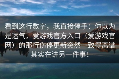 看到这行数字，我直接停手：你以为是运气，爱游戏官方入口（爱游戏官网）的那行伤停更新突然一致得离谱其实在讲另一件事！