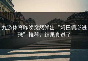九游体育昨晚突然弹出“姆巴佩必进球”推荐，结果真进了