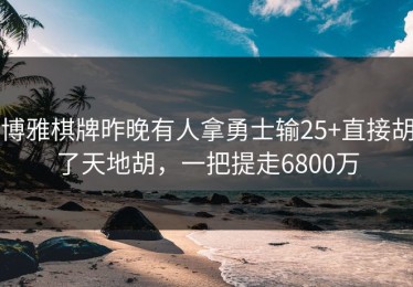 博雅棋牌昨晚有人拿勇士输25+直接胡了天地胡，一把提走6800万