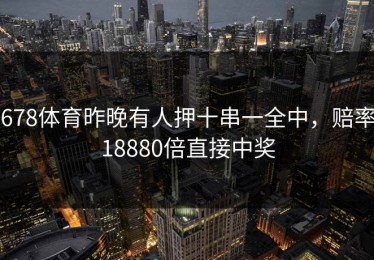 678体育昨晚有人押十串一全中，赔率18880倍直接中奖