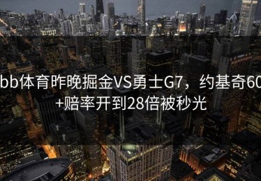 bb体育昨晚掘金VS勇士G7，约基奇60+赔率开到28倍被秒光