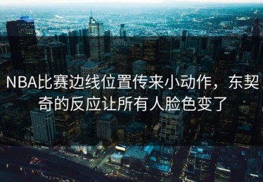 NBA比赛边线位置传来小动作，东契奇的反应让所有人脸色变了