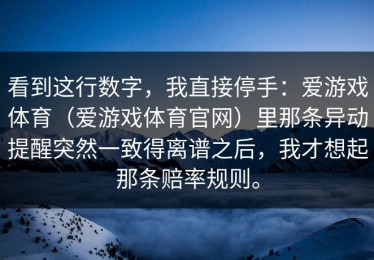 看到这行数字，我直接停手：爱游戏体育（爱游戏体育官网）里那条异动提醒突然一致得离谱之后，我才想起那条赔率规则。