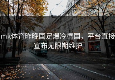 mk体育昨晚国足爆冷德国，平台直接宣布无限期维护