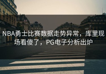 NBA勇士比赛数据走势异常，库里现场看傻了，PG电子分析出炉
