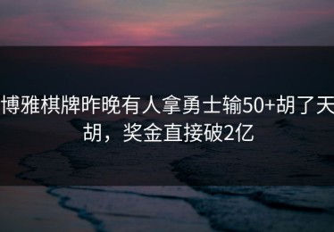 博雅棋牌昨晚有人拿勇士输50+胡了天胡，奖金直接破2亿