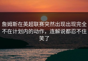 詹姆斯在英超联赛突然出现出现完全不在计划内的动作，连解说都忍不住笑了