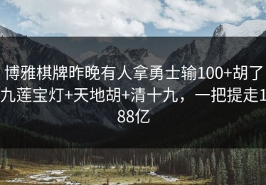 博雅棋牌昨晚有人拿勇士输100+胡了九莲宝灯+天地胡+清十九，一把提走188亿