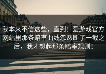 我本来不信这些，直到：爱游戏官方网站里那条赔率曲线忽然断了一截之后，我才想起那条赔率规则！