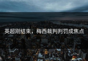 英超刚结束，梅西裁判判罚成焦点