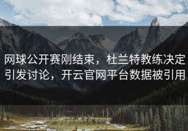网球公开赛刚结束，杜兰特教练决定引发讨论，开云官网平台数据被引用