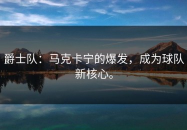 爵士队：马克卡宁的爆发，成为球队新核心。