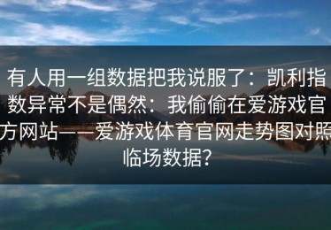 有人用一组数据把我说服了：凯利指数异常不是偶然：我偷偷在爱游戏官方网站——爱游戏体育官网走势图对照临场数据？