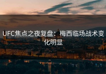 UFC焦点之夜复盘：梅西临场战术变化明显