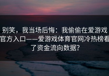 别笑，我当场后悔：我偷偷在爱游戏官方入口——爱游戏体育官网冷热榜看了资金流向数据？