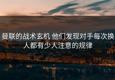 曼联的战术玄机 他们发现对手每次换人都有少人注意的规律