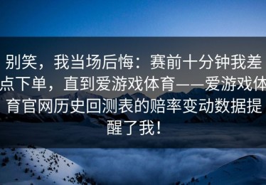 别笑，我当场后悔：赛前十分钟我差点下单，直到爱游戏体育——爱游戏体育官网历史回测表的赔率变动数据提醒了我！