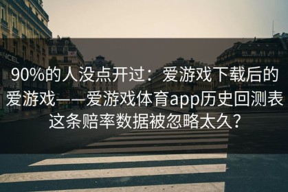 90%的人没点开过：爱游戏下载后的爱游戏——爱游戏体育app历史回测表这条赔率数据被忽略太久？