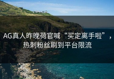 AG真人昨晚荷官喊“买定离手啦”，热刺粉丝刷到平台限流