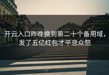 开云入口昨晚换到第二十个备用域，发了五亿红包才平息众怒