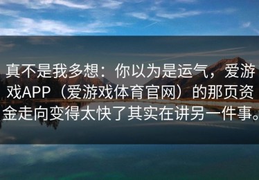 真不是我多想：你以为是运气，爱游戏APP（爱游戏体育官网）的那页资金走向变得太快了其实在讲另一件事。