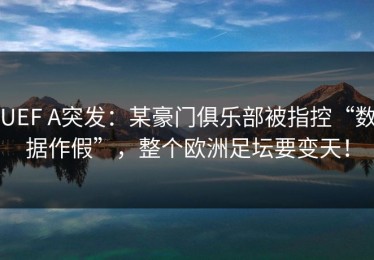 UEF A突发：某豪门俱乐部被指控“数据作假”，整个欧洲足坛要变天！