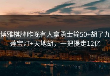博雅棋牌昨晚有人拿勇士输50+胡了九莲宝灯+天地胡，一把提走12亿
