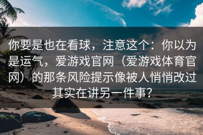 你要是也在看球，注意这个：你以为是运气，爱游戏官网（爱游戏体育官网）的那条风险提示像被人悄悄改过其实在讲另一件事？