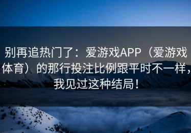 别再追热门了：爱游戏APP（爱游戏体育）的那行投注比例跟平时不一样，我见过这种结局！