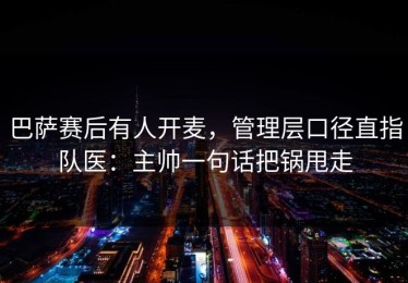 巴萨赛后有人开麦，管理层口径直指队医：主帅一句话把锅甩走