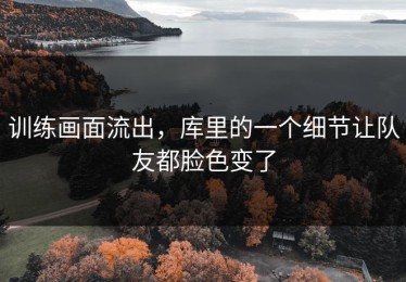 训练画面流出，库里的一个细节让队友都脸色变了