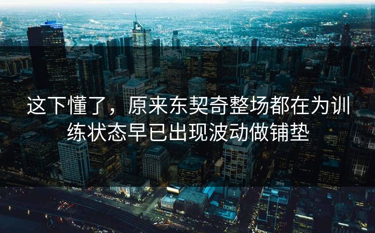 这下懂了，原来东契奇整场都在为训练状态早已出现波动做铺垫