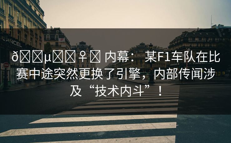 🕵️‍♀️ 内幕： 某F1车队在比赛中途突然更换了引擎，内部传闻涉及“技术内斗”！