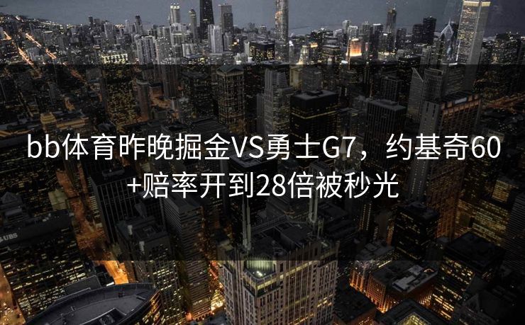 bb体育昨晚掘金VS勇士G7，约基奇60+赔率开到28倍被秒光