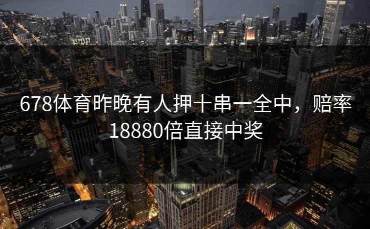 678体育昨晚有人押十串一全中，赔率18880倍直接中奖