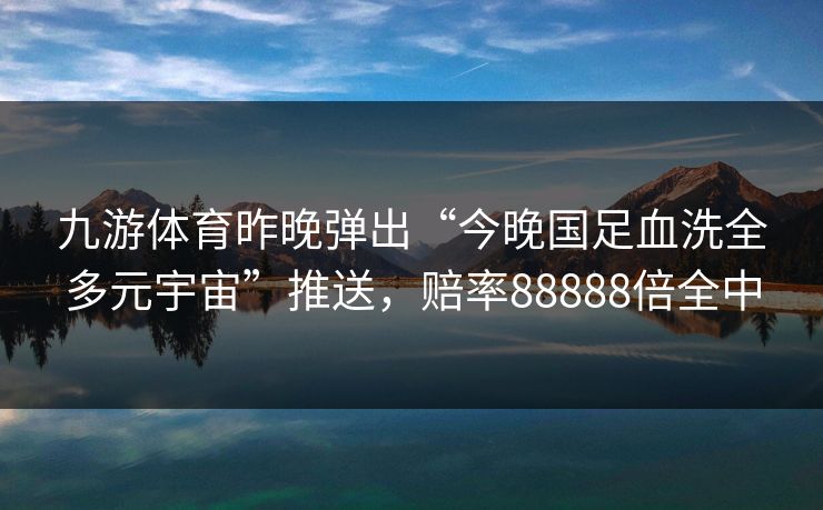 九游体育昨晚弹出“今晚国足血洗全多元宇宙”推送，赔率88888倍全中
