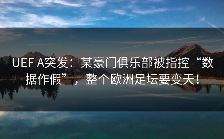 UEF A突发:某豪门俱乐部被指控“数据作假”,整个欧洲足坛要变天! UEF A突发:某豪门俱乐部被指控“数据作假”,整个欧洲足坛要变天!