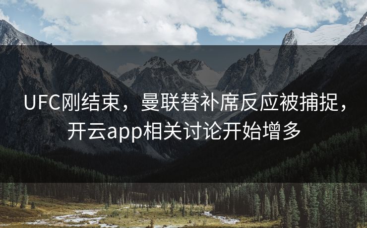UFC刚结束，曼联替补席反应被捕捉，开云app相关讨论开始增多