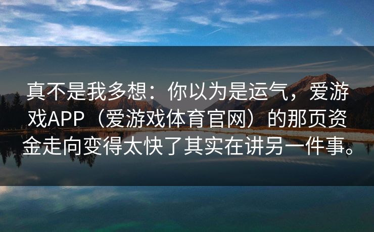 真不是我多想：你以为是运气，爱游戏APP（爱游戏体育官网）的那页资金走向变得太快了其实在讲另一件事。