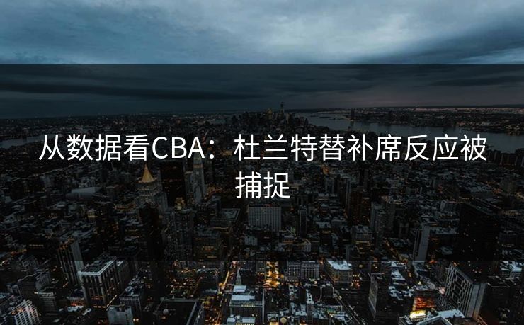 从数据看CBA：杜兰特替补席反应被捕捉