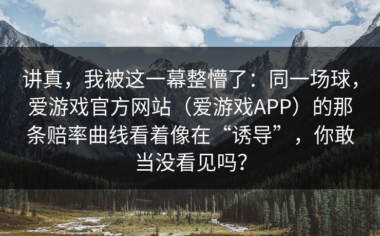 讲真，我被这一幕整懵了：同一场球，爱游戏官方网站（爱游戏APP）的那条赔率曲线看着像在“诱导”，你敢当没看见吗？