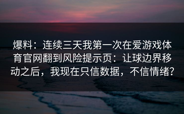 爆料：连续三天我第一次在爱游戏体育官网翻到风险提示页：让球边界移动之后，我现在只信数据，不信情绪？