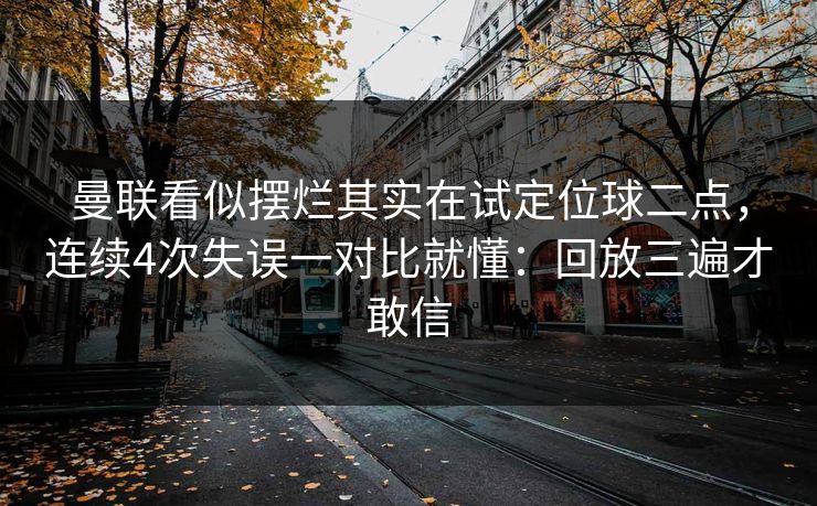 曼联看似摆烂其实在试定位球二点，连续4次失误一对比就懂：回放三遍才敢信