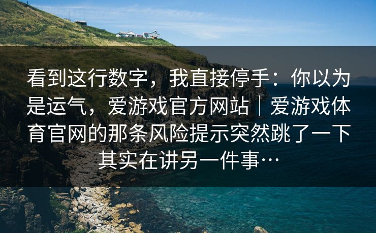 看到这行数字，我直接停手：你以为是运气，爱游戏官方网站｜爱游戏体育官网的那条风险提示突然跳了一下其实在讲另一件事…