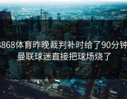 8868体育昨晚裁判补时给了90分钟，曼联球迷直接把球场烧了