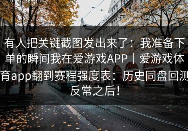 有人把关键截图发出来了：我准备下单的瞬间我在爱游戏APP｜爱游戏体育app翻到赛程强度表：历史同盘回测反常之后！