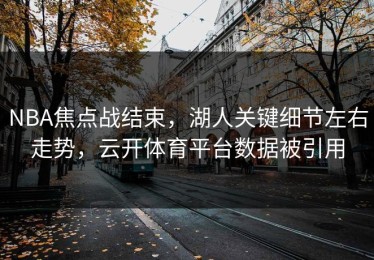 NBA焦点战结束，湖人关键细节左右走势，云开体育平台数据被引用